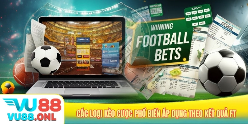 Các loại kèo cược phổ biến áp dụng theo kết quả FT
