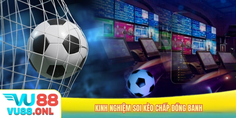 Kinh nghiệm soi kèo chấp đồng banh