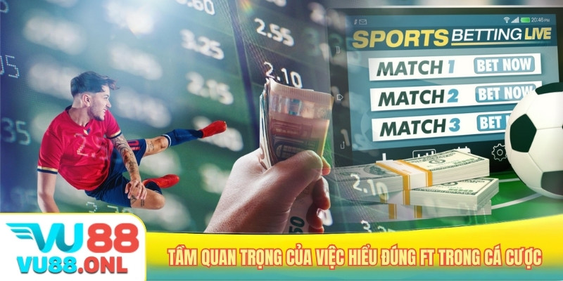 Tầm quan trọng của việc hiểu đúng FT trong cá cược