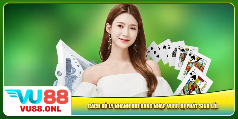 Cách xử lý nhanh khi đăng nhập Vu88 bị phát sinh lỗi