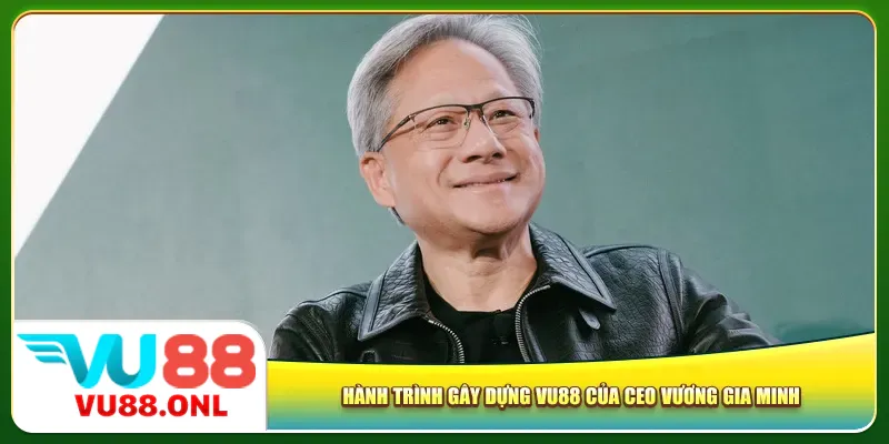 Hành trình gây dựng Vu88 của CEO Vương Gia Minh
