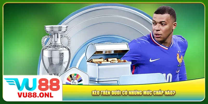 Kèo trên dưới có những mức chấp nào?