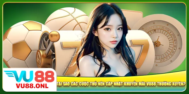 Tại sao các cược thủ nên cập nhật khuyến mãi Vu88 thường xuyên?